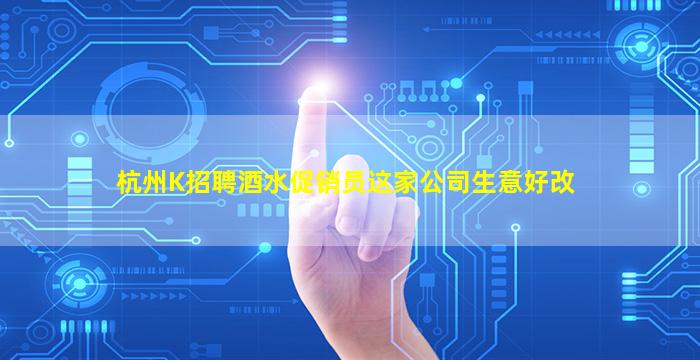 杭州K招聘酒水促销员这家公司生意好改